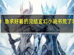 闹书荒了！急求好看的完结玄幻小说 书荒了求好看完结小说