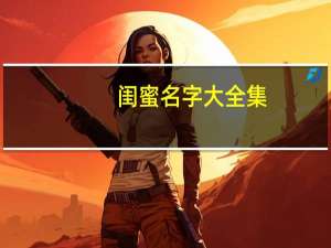 闺蜜名字大全集（闺蜜名字大全）