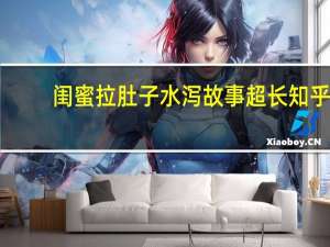 闺蜜拉肚子水泻故事超长知乎（女生拉肚子水泻故事）