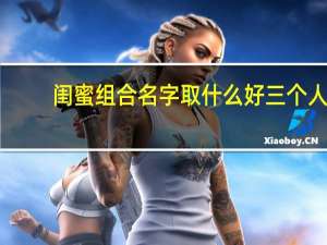闺蜜组合名字取什么好三个人