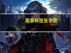 闻泰科技张学政（张学政-闻泰科技股份有限公司董事长兼总经理介绍）