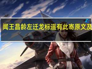 闻王昌龄左迁龙标遥有此寄原文及注释（闻王昌龄左迁龙标遥有此寄 原文及翻译）