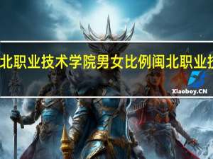 闽北职业技术学院男女比例 闽北职业技术学院