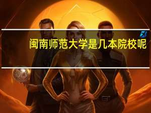 闽南师范大学是几本院校呢