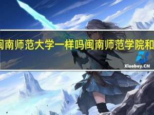 闽南师范学院和闽南师范大学一样吗闽南师范学院和闽南师范大学一不一样