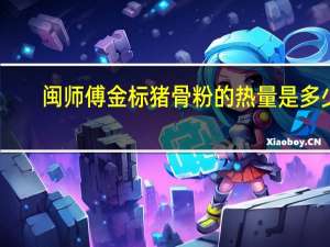 闽师傅 金标猪骨粉的热量是多少