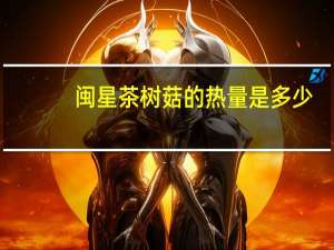 闽星 茶树菇的热量是多少