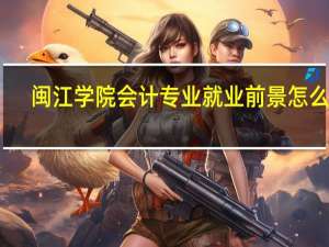 闽江学院会计专业就业前景怎么样