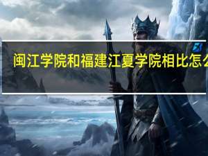 闽江学院和福建江夏学院相比怎么样