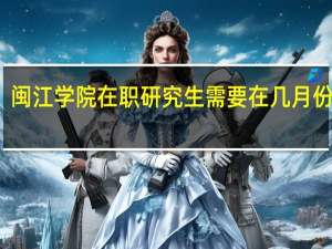 闽江学院在职研究生需要在几月份报名