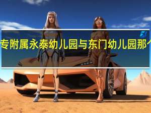 闽江师专附属永泰幼儿园与东门幼儿园那个师资更好点