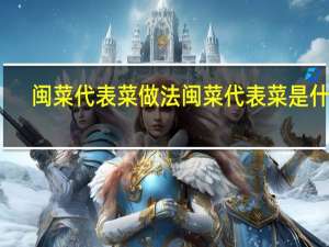 闽菜代表菜做法 闽菜代表菜是什么