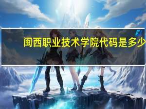 闽西职业技术学院代码是多少