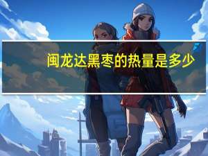闽龙达 黑枣的热量是多少