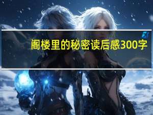 阁楼里的秘密读后感300字（阁楼里的秘密读后感）