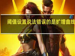 阈值设置说法错误的是扩增曲线的（阈值）