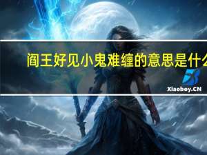 阎王好见小鬼难缠的意思是什么