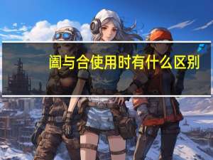 阖与合使用时有什么区别