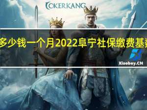 阜宁社保多少钱一个月　2022阜宁社保缴费基数及比例一览表