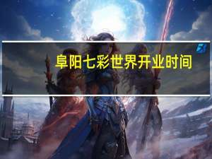 阜阳七彩世界开业时间