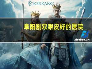 阜阳割双眼皮好的医院？阜阳最大的眼科医院是哪家