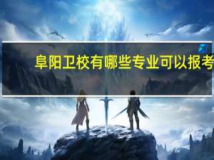 阜阳卫校有哪些专业可以报考