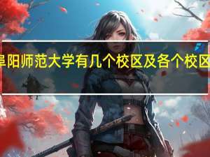 阜阳师范大学有几个校区及各个校区的介绍