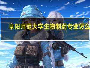 阜阳师范大学生物制药专业怎么样