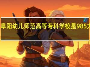 阜阳幼儿师范高等专科学校是985大学吗