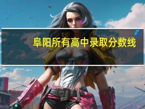 阜阳所有高中录取分数线