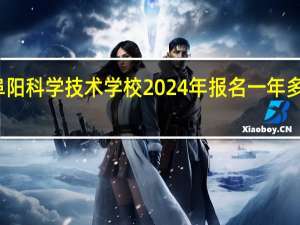 阜阳科学技术学校2024年报名一年多少学费