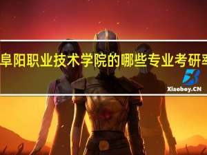 阜阳职业技术学院的哪些专业考研率很高