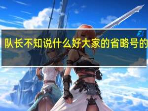 队长不知说什么好大家的省略号的意思