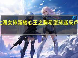 队长仲慧带病上场成为上海女排新核心王之腾希望球迷来卢湾体育馆看球 到底什么情况嘞