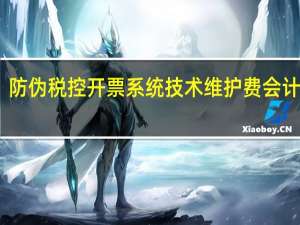 防伪税控开票系统技术维护费会计分录（防伪税控技术维护费会计分录）