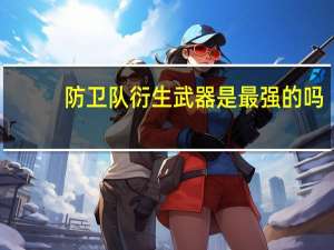 防卫队衍生武器是最强的吗