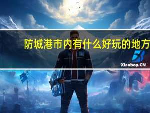 防城港市内有什么好玩的地方
