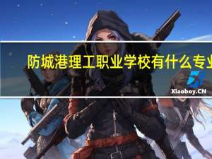 防城港理工职业学校有什么专业
