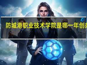 防城港职业技术学院是哪一年创办的
