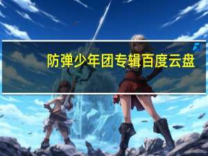防弹少年团专辑百度云盘（防弹少年团歌百度云）