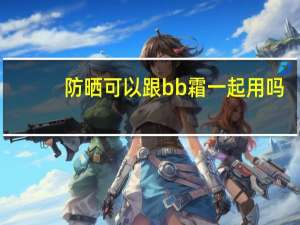 防晒可以跟bb霜一起用吗