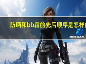 防晒和bb霜的先后顺序是怎样的