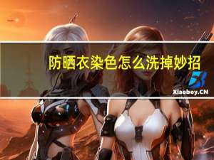 防晒衣染色怎么洗掉妙招