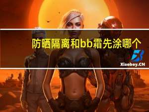 防晒隔离和bb霜先涂哪个