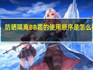 防晒 隔离 BB霜 的使用顺序是怎么样的