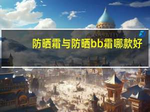 防晒霜与防晒bb霜哪款好