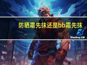 防晒霜先抹还是bb霜先抹