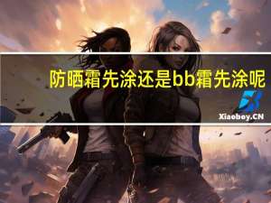 防晒霜先涂还是bb霜先涂呢