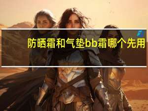 防晒霜和气垫bb霜哪个先用