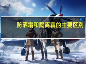 防晒霜和隔离霜的主要区别